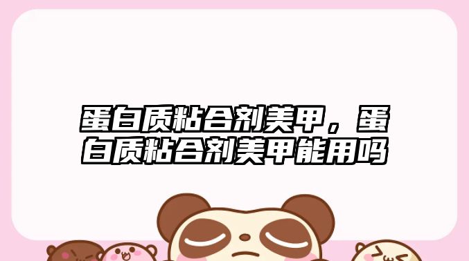 蛋白質(zhì)粘合劑美甲，蛋白質(zhì)粘合劑美甲能用嗎