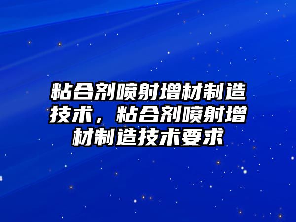 粘合劑噴射增材制造技術(shù)，粘合劑噴射增材制造技術(shù)要求