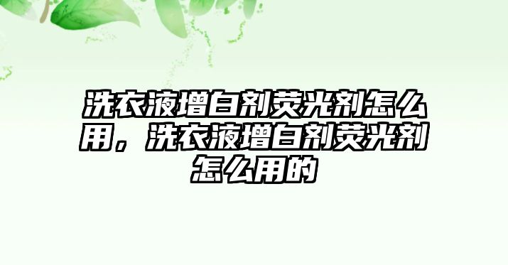 洗衣液增白劑熒光劑怎么用，洗衣液增白劑熒光劑怎么用的
