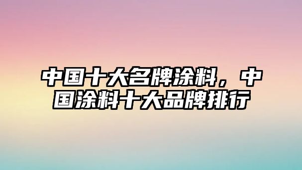 中國(guó)十大名牌涂料，中國(guó)涂料十大品牌排行
