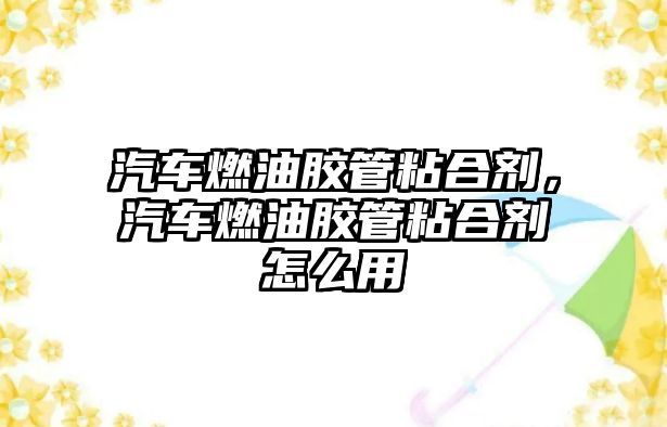 汽車(chē)燃油膠管粘合劑，汽車(chē)燃油膠管粘合劑怎么用