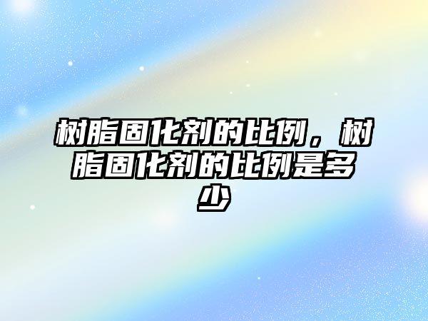 樹(shù)脂固化劑的比例，樹(shù)脂固化劑的比例是多少