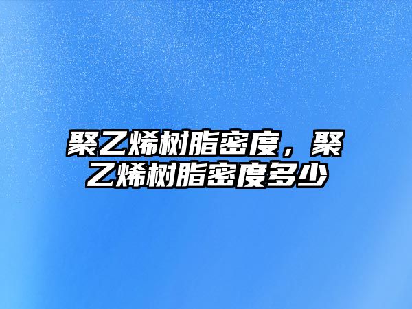 聚乙烯樹(shù)脂密度，聚乙烯樹(shù)脂密度多少