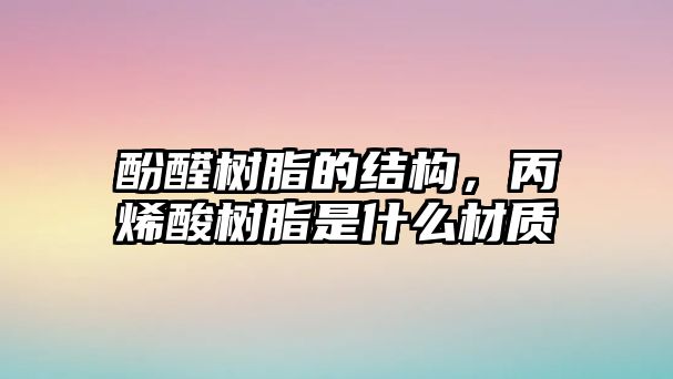 酚醛樹(shù)脂的結(jié)構(gòu)，丙烯酸樹(shù)脂是什么材質(zhì)